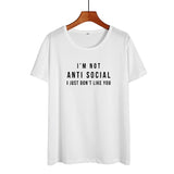 I'm Not Anti Social I Just Don't Like You Funny T Shirts Women Black White Fashion Printed Tshirt Causal Cotton Summer Tops - webtekdev